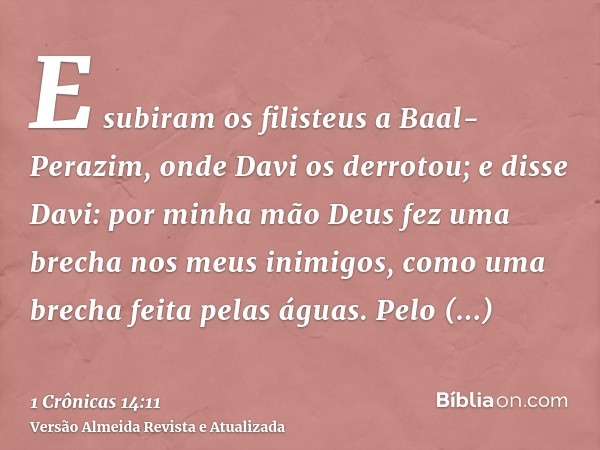 E subiram os filisteus a Baal-Perazim, onde Davi os derrotou; e disse Davi: por minha mão Deus fez uma brecha nos meus inimigos, como uma brecha feita pelas águ