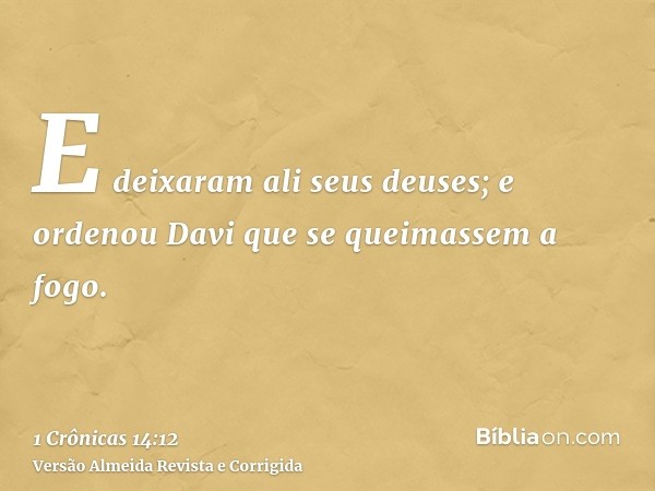 E deixaram ali seus deuses; e ordenou Davi que se queimassem a fogo.