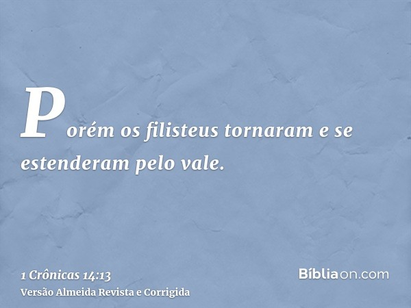 Porém os filisteus tornaram e se estenderam pelo vale.