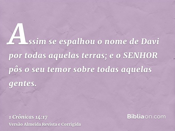 Assim se espalhou o nome de Davi por todas aquelas terras; e o SENHOR pôs o seu temor sobre todas aquelas gentes.