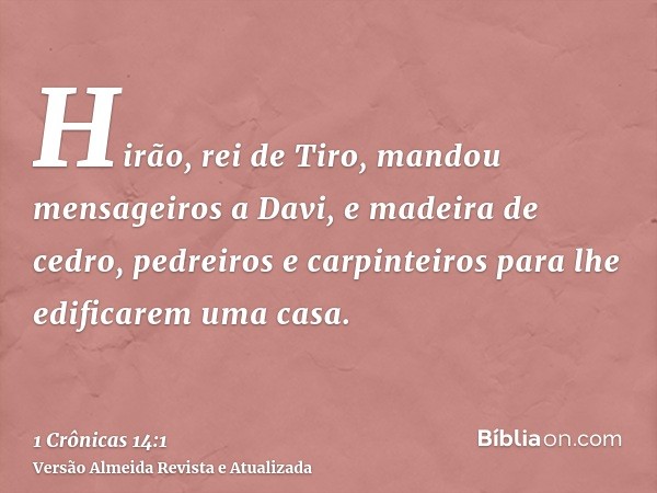 Hirão, rei de Tiro, mandou mensageiros a Davi, e madeira de cedro, pedreiros e carpinteiros para lhe edificarem uma casa.