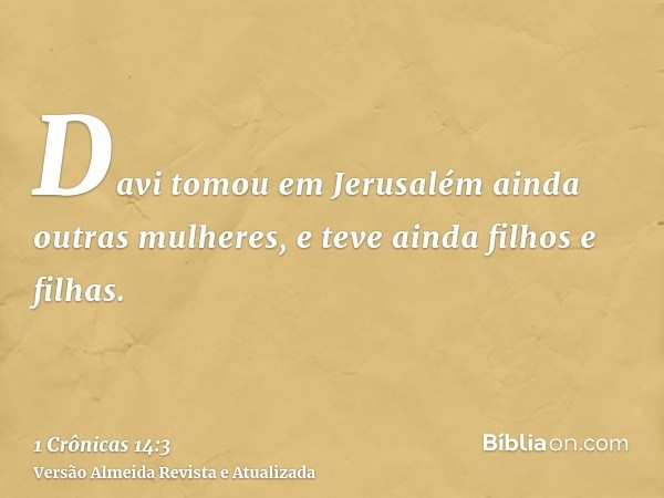 Davi tomou em Jerusalém ainda outras mulheres, e teve ainda filhos e filhas.