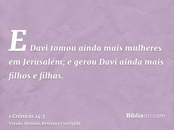 E Davi tomou ainda mais mulheres em Jerusalém; e gerou Davi ainda mais filhos e filhas.