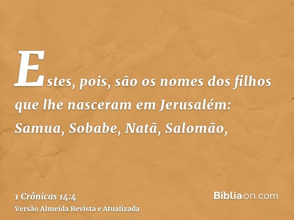 Estes, pois, são os nomes dos filhos que lhe nasceram em Jerusalém: Samua, Sobabe, Natã, Salomão,