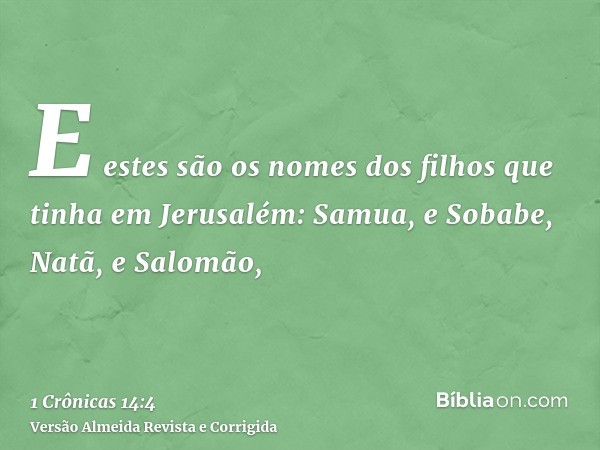 E estes são os nomes dos filhos que tinha em Jerusalém: Samua, e Sobabe, Natã, e Salomão,