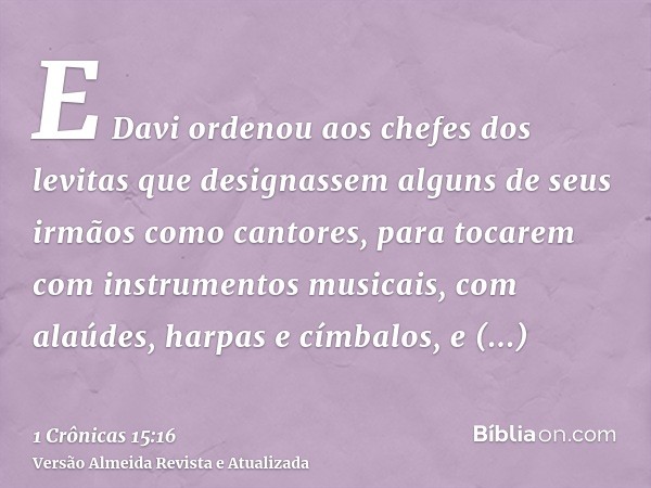 E Davi ordenou aos chefes dos levitas que designassem alguns de seus irmãos como cantores, para tocarem com instrumentos musicais, com alaúdes, harpas e címbalo