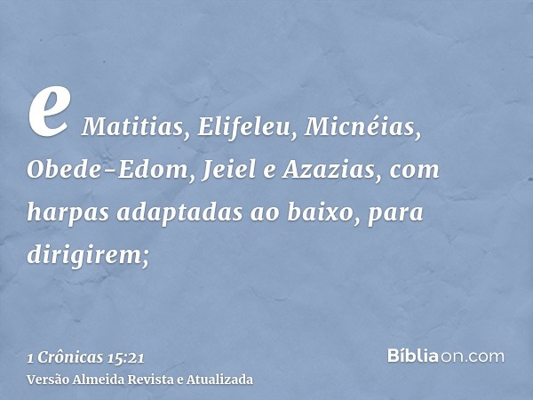 e Matitias, Elifeleu, Micnéias, Obede-Edom, Jeiel e Azazias, com harpas adaptadas ao baixo, para dirigirem;