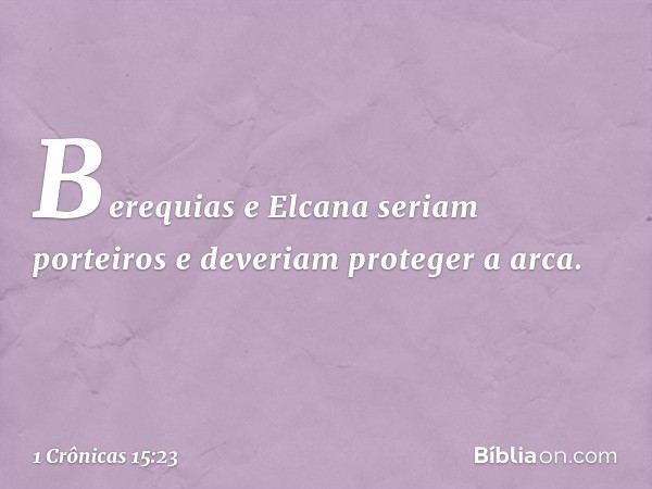 Berequias e Elcana seriam porteiros e deveriam proteger a arca. -- 1 Crônicas 15:23