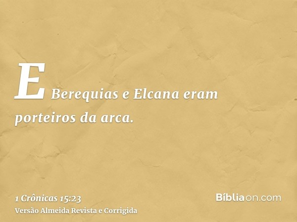 E Berequias e Elcana eram porteiros da arca.