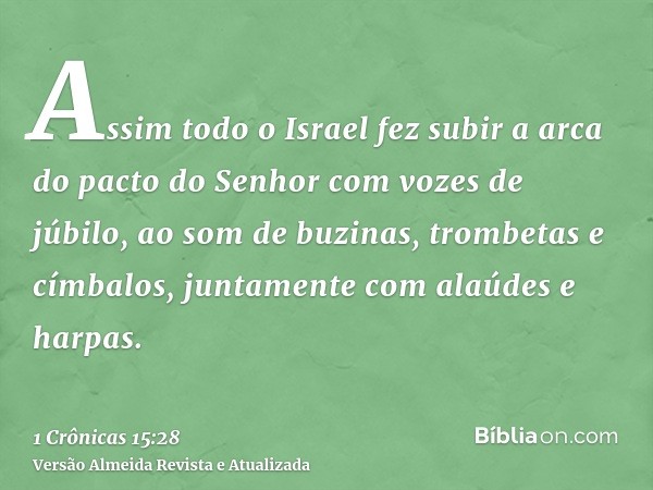 Assim todo o Israel fez subir a arca do pacto do Senhor com vozes de júbilo, ao som de buzinas, trombetas e címbalos, juntamente com alaúdes e harpas.