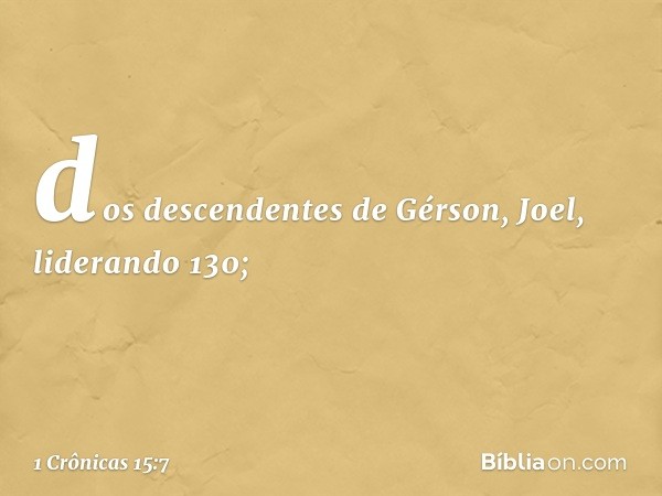 dos descendentes de Gérson, Joel, liderando 130; -- 1 Crônicas 15:7