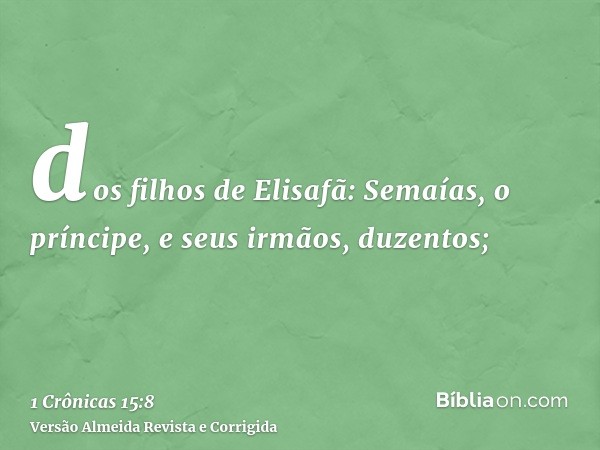 dos filhos de Elisafã: Semaías, o príncipe, e seus irmãos, duzentos;