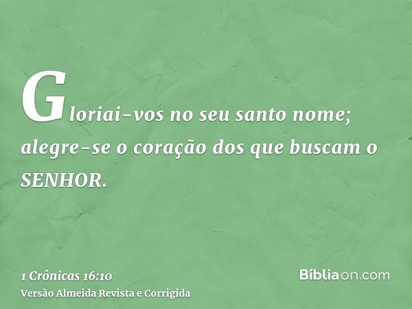 Gloriai-vos no seu santo nome; alegre-se o coração dos que buscam o SENHOR.