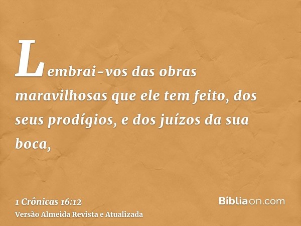 Lembrai-vos das obras maravilhosas que ele tem feito, dos seus prodígios, e dos juízos da sua boca,