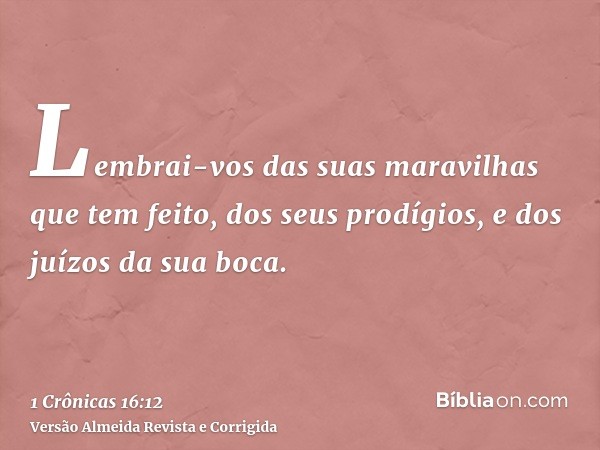 Lembrai-vos das suas maravilhas que tem feito, dos seus prodígios, e dos juízos da sua boca.