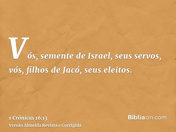 Vós, semente de Israel, seus servos, vós, filhos de Jacó, seus eleitos.