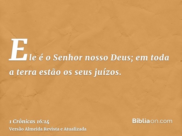 Ele é o Senhor nosso Deus; em toda a terra estão os seus juízos.