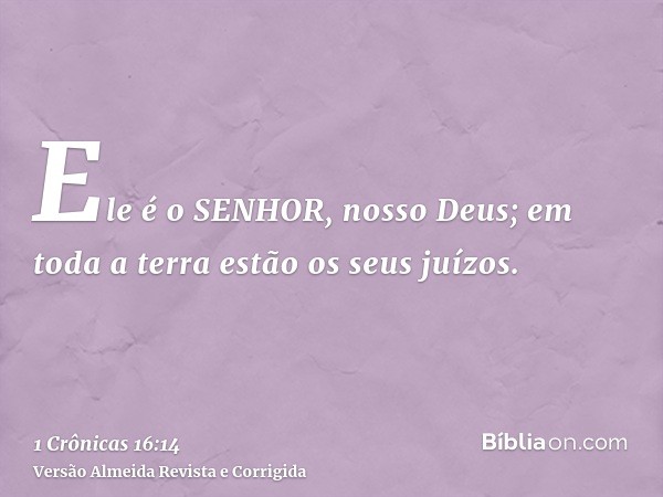 Ele é o SENHOR, nosso Deus; em toda a terra estão os seus juízos.