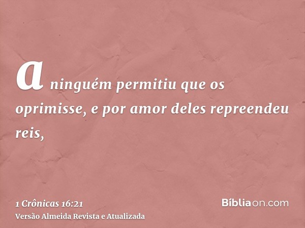 a ninguém permitiu que os oprimisse, e por amor deles repreendeu reis,