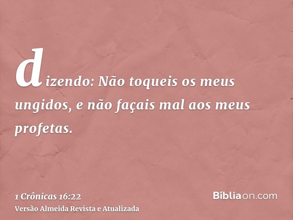 dizendo: Não toqueis os meus ungidos, e não façais mal aos meus profetas.