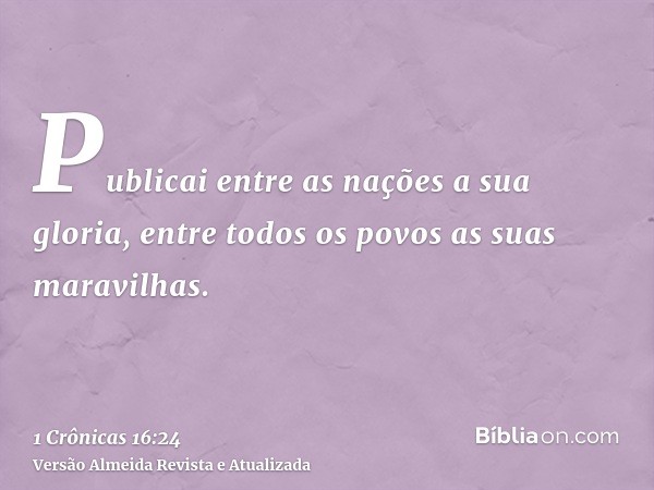 Publicai entre as nações a sua gloria, entre todos os povos as suas maravilhas.