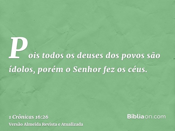 Pois todos os deuses dos povos são ídolos, porém o Senhor fez os céus.