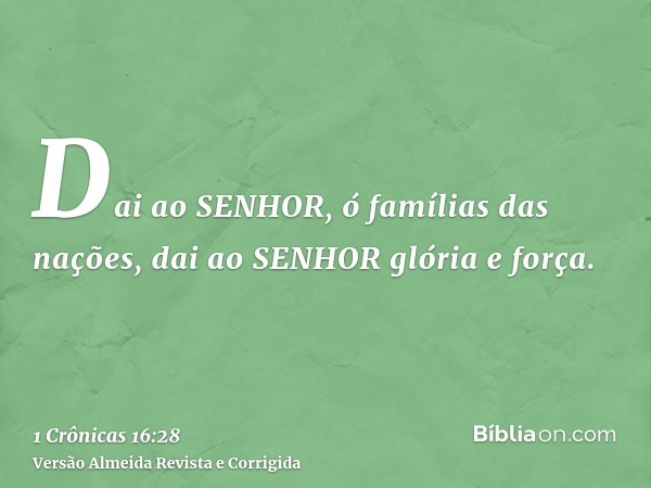 Dai ao SENHOR, ó famílias das nações, dai ao SENHOR glória e força.