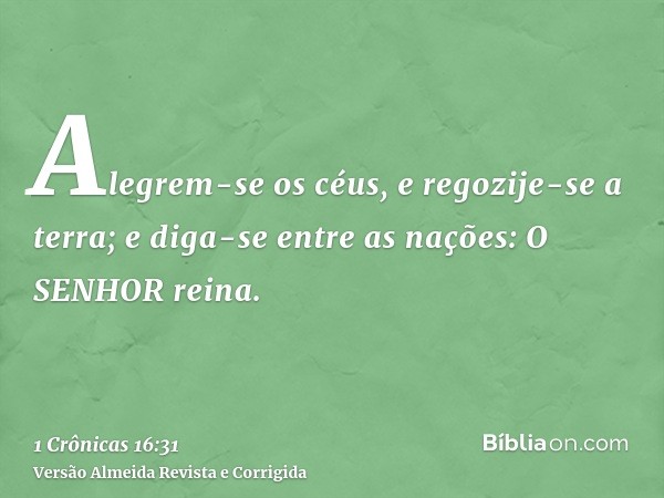 Alegrem-se os céus, e regozije-se a terra; e diga-se entre as nações: O SENHOR reina.