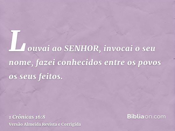 Louvai ao SENHOR, invocai o seu nome, fazei conhecidos entre os povos os seus feitos.