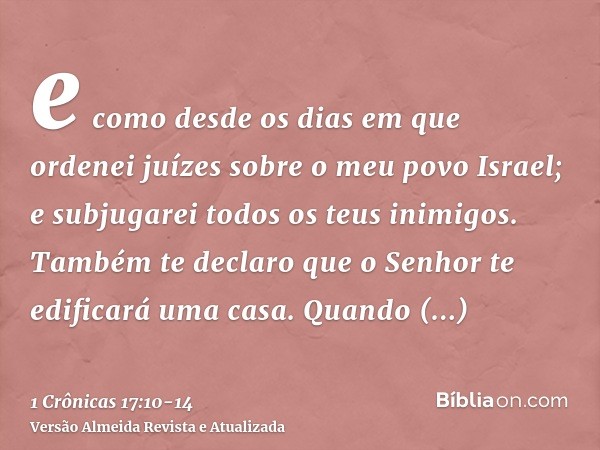 e como desde os dias em que ordenei juízes sobre o meu povo Israel; e subjugarei todos os teus inimigos. Também te declaro que o Senhor te edificará uma casa.Qu