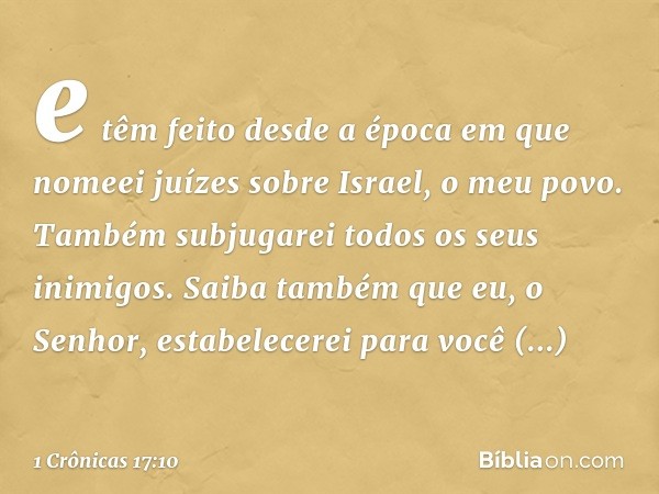 e têm feito desde a época em que nomeei juízes sobre Israel, o meu povo. Também subjugarei todos os seus inimigos. Saiba também que eu, o Senhor, estabelecerei 