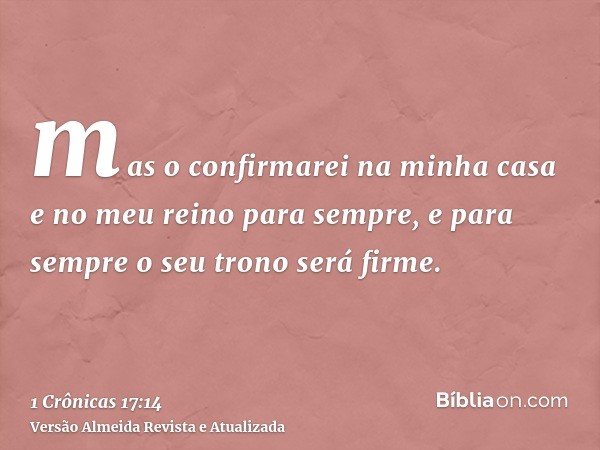 mas o confirmarei na minha casa e no meu reino para sempre, e para sempre o seu trono será firme.