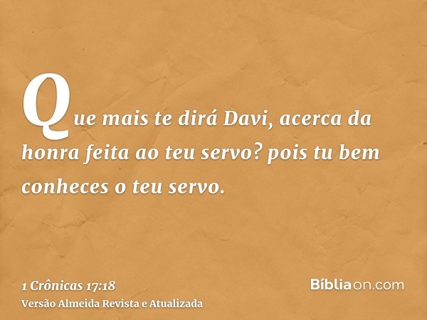 Que mais te dirá Davi, acerca da honra feita ao teu servo? pois tu bem conheces o teu servo.