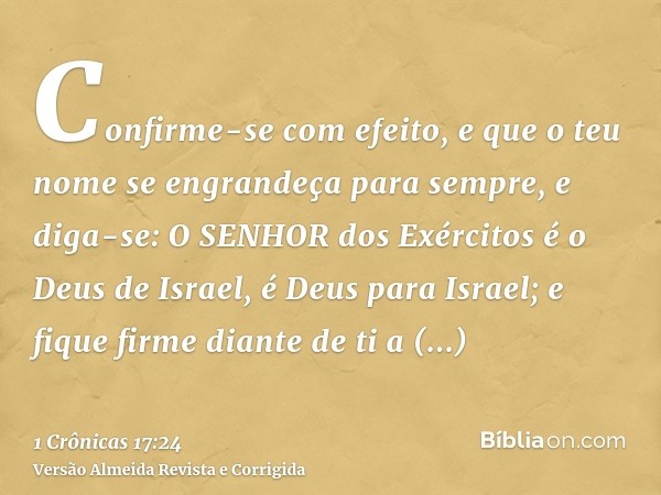 Confirme-se com efeito, e que o teu nome se engrandeça para sempre, e diga-se: O SENHOR dos Exércitos é o Deus de Israel, é Deus para Israel; e fique firme dian
