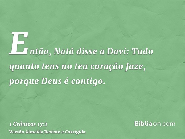 Então, Natã disse a Davi: Tudo quanto tens no teu coração faze, porque Deus é contigo.