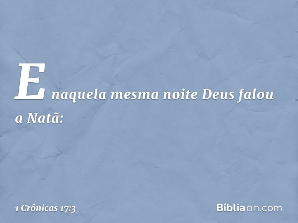 E naquela mesma noite Deus falou a Natã: -- 1 Crônicas 17:3