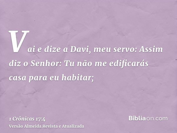 Vai e dize a Davi, meu servo: Assim diz o Senhor: Tu não me edificarás casa para eu habitar;