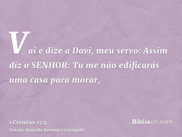 Vai e dize a Davi, meu servo: Assim diz o SENHOR: Tu me não edificarás uma casa para morar,