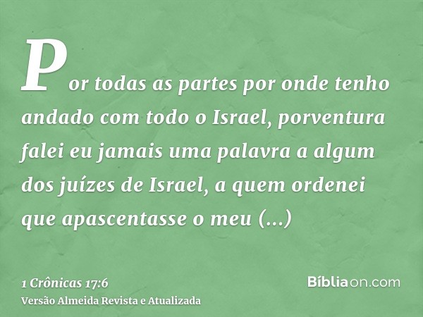 Por todas as partes por onde tenho andado com todo o Israel, porventura falei eu jamais uma palavra a algum dos juízes de Israel, a quem ordenei que apascentass