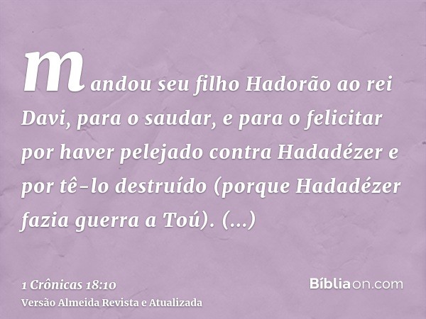 mandou seu filho Hadorão ao rei Davi, para o saudar, e para o felicitar por haver pelejado contra Hadadézer e por tê-lo destruído (porque Hadadézer fazia guerra