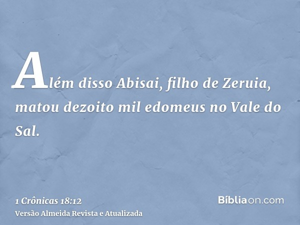 Além disso Abisai, filho de Zeruia, matou dezoito mil edomeus no Vale do Sal.