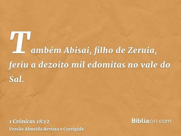 Também Abisai, filho de Zeruia, feriu a dezoito mil edomitas no vale do Sal.