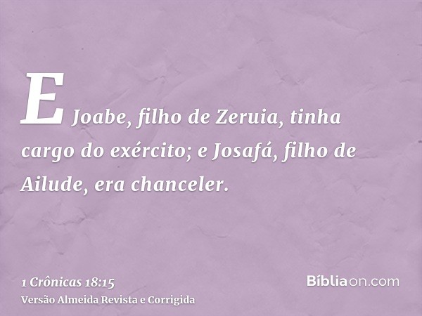 E Joabe, filho de Zeruia, tinha cargo do exército; e Josafá, filho de Ailude, era chanceler.