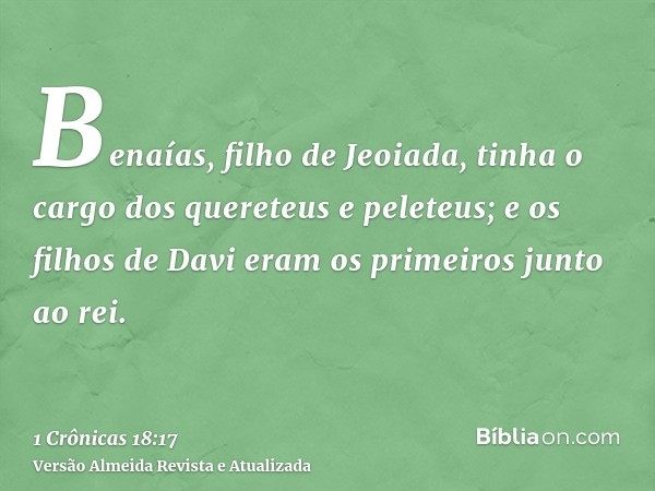 Benaías, filho de Jeoiada, tinha o cargo dos quereteus e peleteus; e os filhos de Davi eram os primeiros junto ao rei.