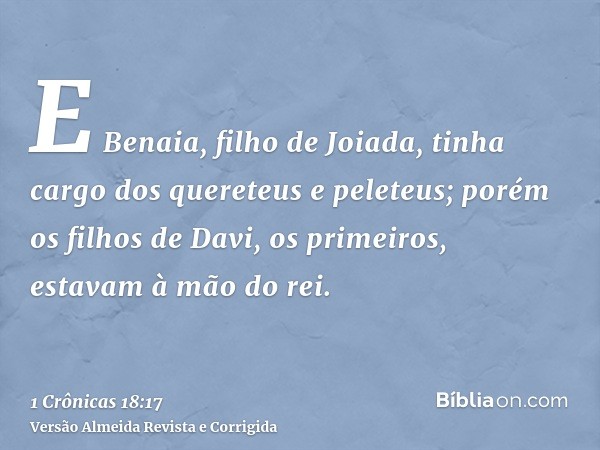 E Benaia, filho de Joiada, tinha cargo dos quereteus e peleteus; porém os filhos de Davi, os primeiros, estavam à mão do rei.