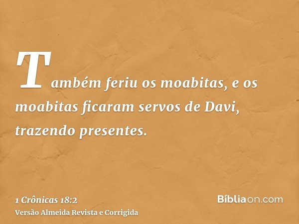 Também feriu os moabitas, e os moabitas ficaram servos de Davi, trazendo presentes.