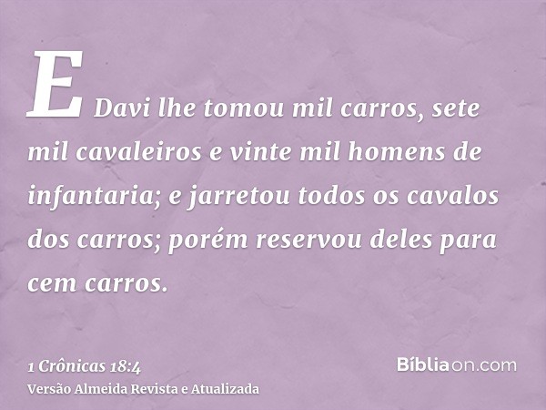 E Davi lhe tomou mil carros, sete mil cavaleiros e vinte mil homens de infantaria; e jarretou todos os cavalos dos carros; porém reservou deles para cem carros.