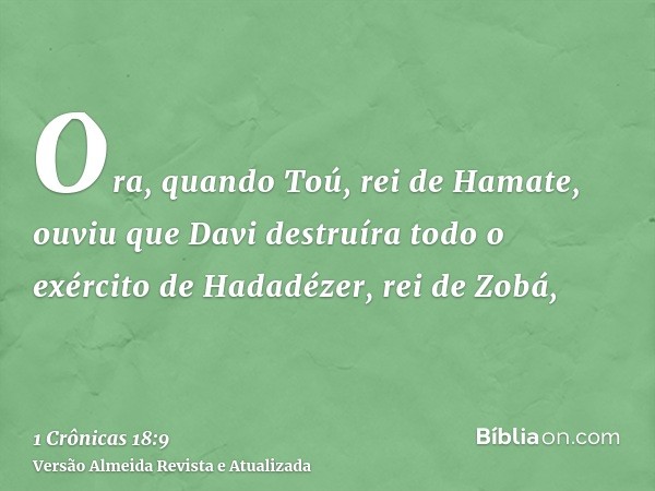 Ora, quando Toú, rei de Hamate, ouviu que Davi destruíra todo o exército de Hadadézer, rei de Zobá,