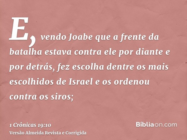 E, vendo Joabe que a frente da batalha estava contra ele por diante e por detrás, fez escolha dentre os mais escolhidos de Israel e os ordenou contra os siros;