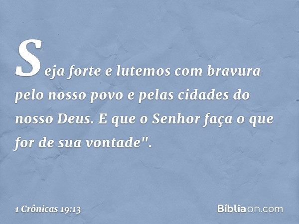 Seja forte e lutemos com bravura pelo nosso povo e pelas cidades do nosso Deus. E que o Senhor faça o que for de sua vontade". -- 1 Crônicas 19:13